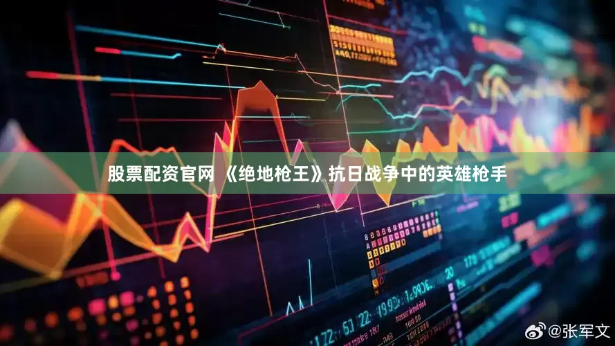 股票配资官网 《绝地枪王》抗日战争中的英雄枪手