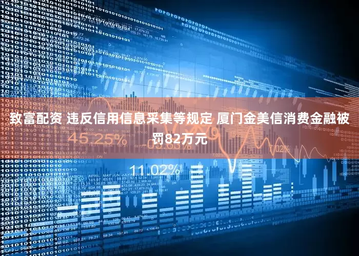 致富配资 违反信用信息采集等规定 厦门金美信消费金融被罚82万元