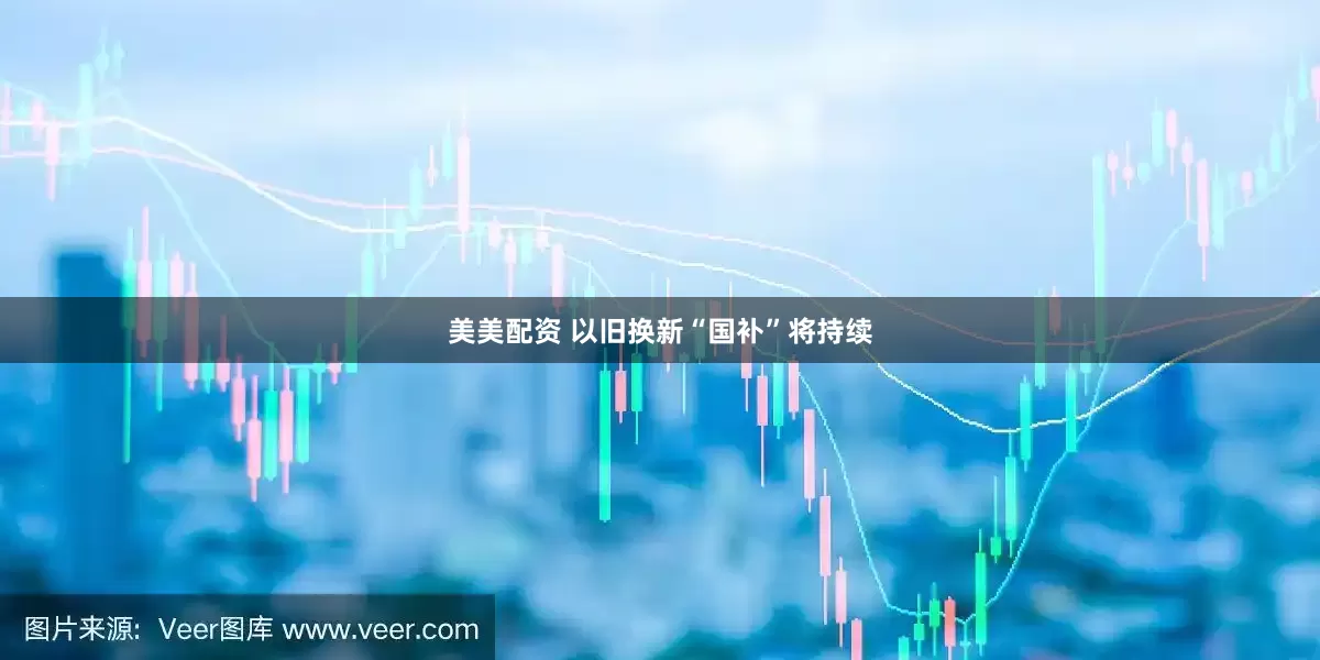 美美配资 以旧换新“国补”将持续