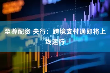 至尊配资 央行：跨境支付通即将上线运行