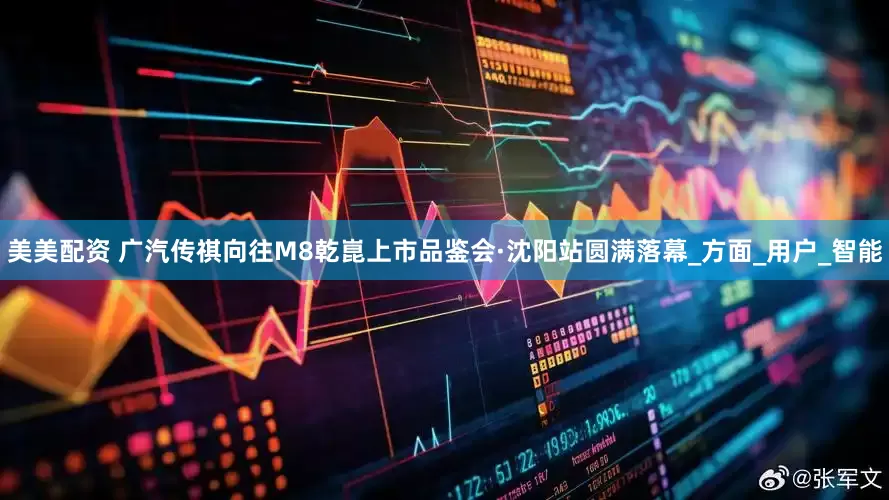 美美配资 广汽传祺向往M8乾崑上市品鉴会·沈阳站圆满落幕_方面_用户_智能