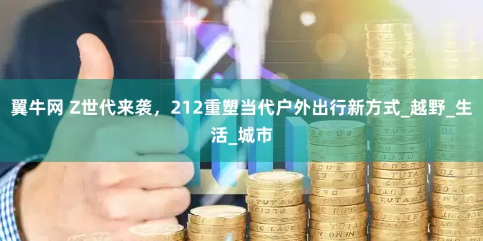 翼牛网 Z世代来袭，212重塑当代户外出行新方式_越野_生活_城市