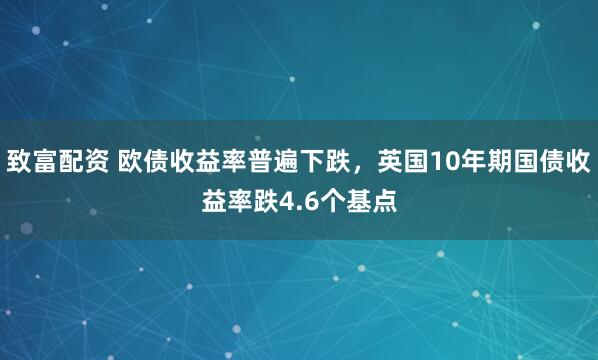 致富配资 欧债收益率普遍下跌，英国10年期国债收益率跌4.6个基点