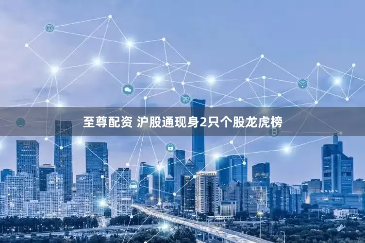 至尊配资 沪股通现身2只个股龙虎榜
