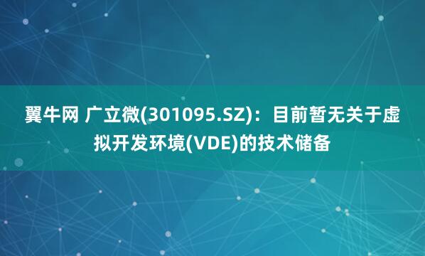 翼牛网 广立微(301095.SZ)：目前暂无关于虚拟开发环境(VDE)的技术储备