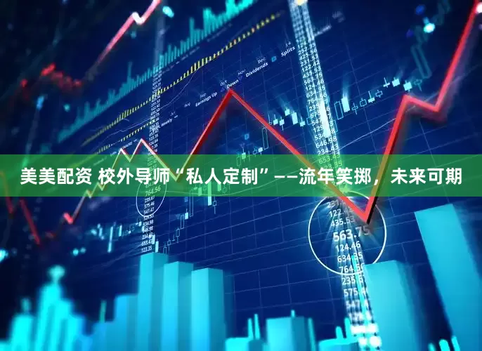 美美配资 校外导师“私人定制”——流年笑掷，未来可期