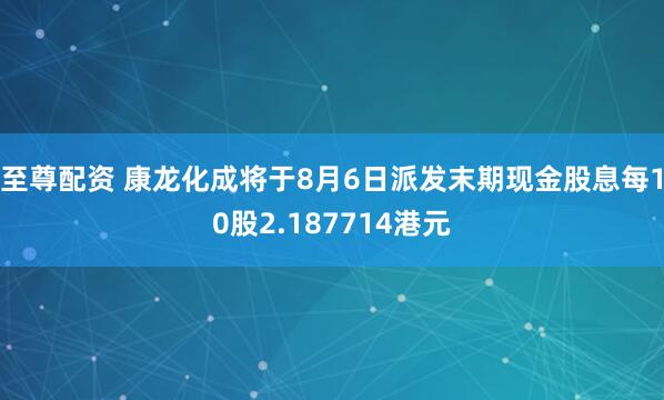 至尊配资 康龙化成将于8月6日派发末期现金股息每10股2.187714港元